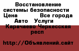 Восстановление системы безопасности › Цена ­ 7 000 - Все города Авто » Услуги   . Карачаево-Черкесская респ.